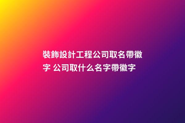 裝飾設計工程公司取名帶徽字 公司取什么名字帶徽字-第1張-公司起名-玄機派